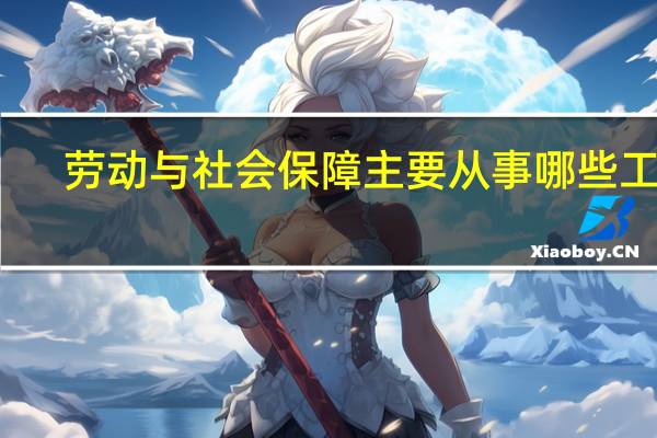 劳动与社会保障主要从事哪些工作，就业前景如何