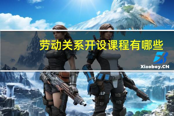 劳动关系开设课程有哪些