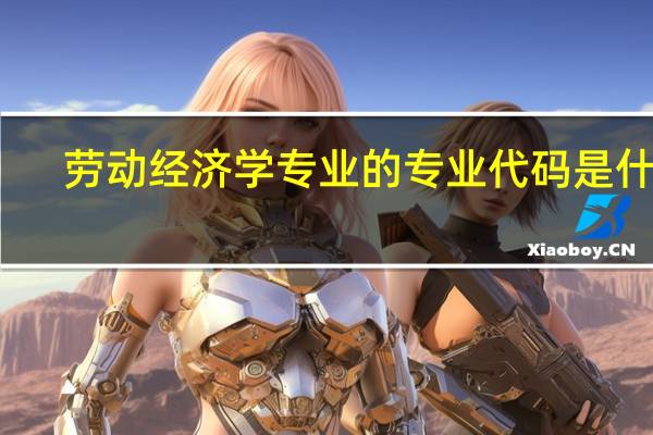 劳动经济学专业的专业代码是什么