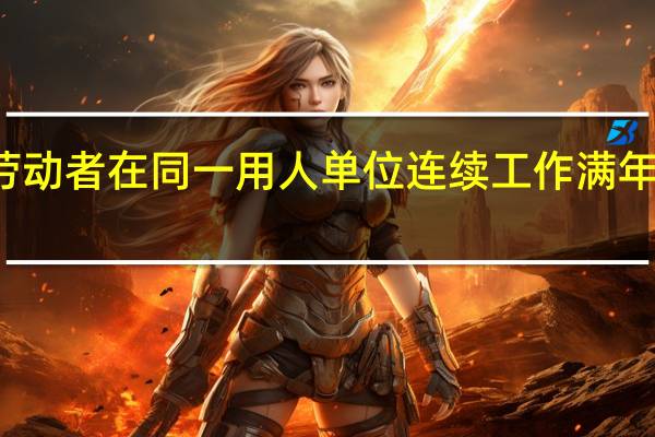 劳动者在同一用人单位连续工作满年后提出（劳动者在同一用人单位连续工作满( )）
