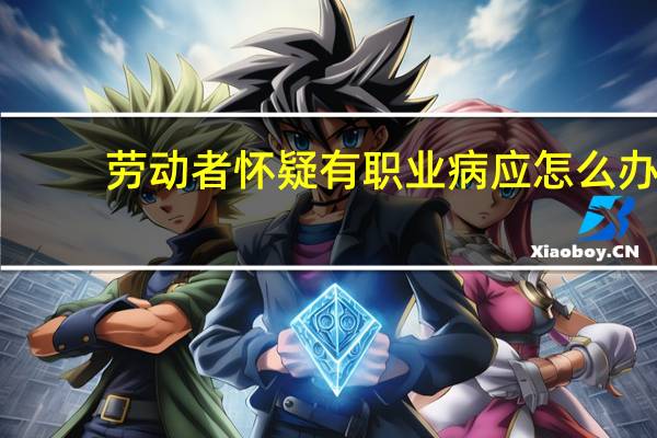 劳动者怀疑有职业病应怎么办