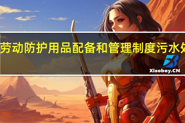 劳动防护用品配备和管理制度污水处理厂