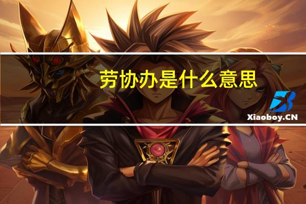 劳协办是什么意思