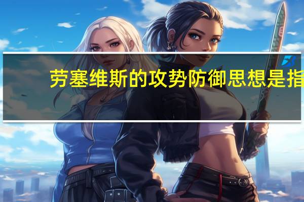 劳塞维斯的攻势防御思想是指