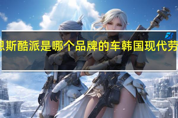 劳恩斯酷派是哪个品牌的车 韩国现代劳恩斯酷派