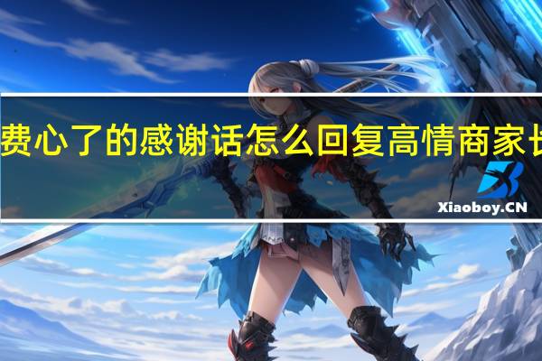 劳烦老师费心了的感谢话怎么回复 高情商家长感谢老师费心