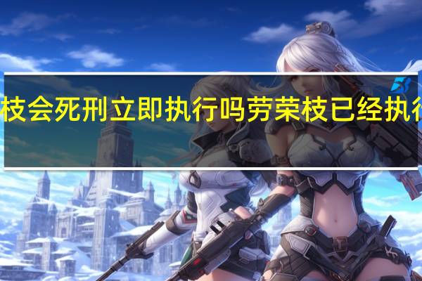 劳荣枝会死刑立即执行吗 劳荣枝已经执行死刑过程