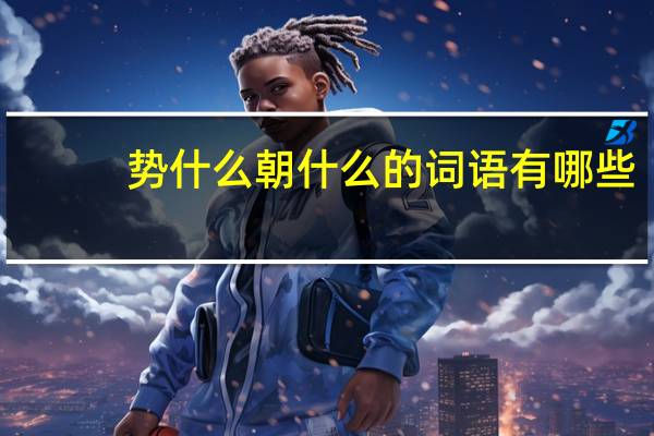 势什么朝什么的词语有哪些?