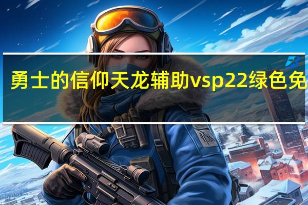 勇士的信仰天龙辅助 vsp22 绿色免费版(勇士的信仰天龙辅助 vsp22 绿色免费版功能简介)