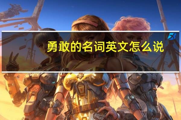 勇敢的名词英文怎么说