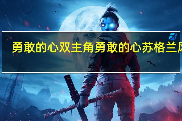勇敢的心双主角 勇敢的心苏格兰风笛