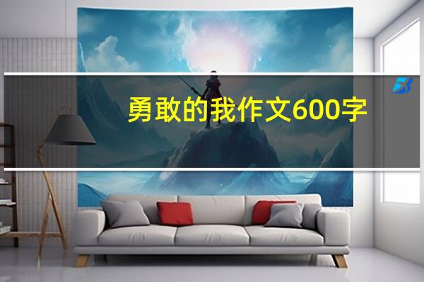 勇敢的我作文600字(勇敢的我作文600字)