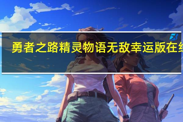 勇者之路精灵物语无敌幸运版在线玩（勇者之路精灵物语无敌幸运版）
