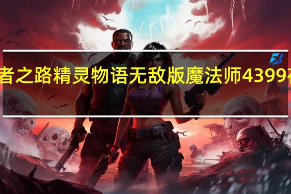 勇者之路精灵物语无敌版魔法师4399在线观看（勇者之路精灵物语无敌版魔法师4399）