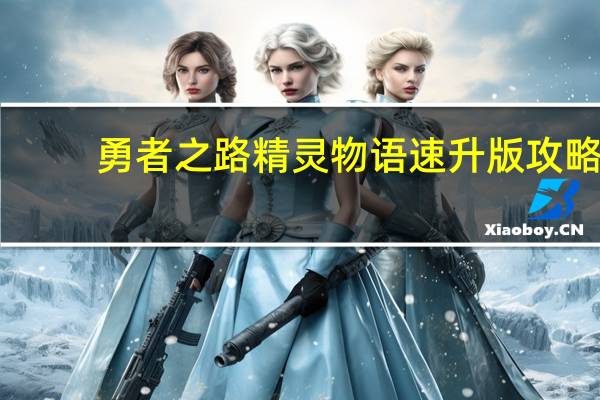 勇者之路精灵物语速升版攻略(《勇者之路精灵物语速升版》操作指南心得)