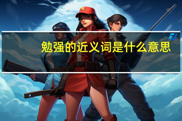 勉强的近义词是什么意思（勉强的近义词）