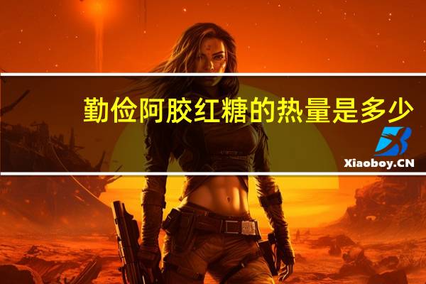 勤俭 阿胶红糖的热量是多少