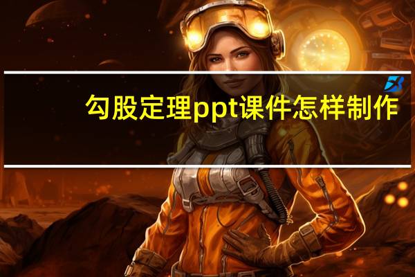 勾股定理ppt课件怎样制作（勾股定理ppt课件）