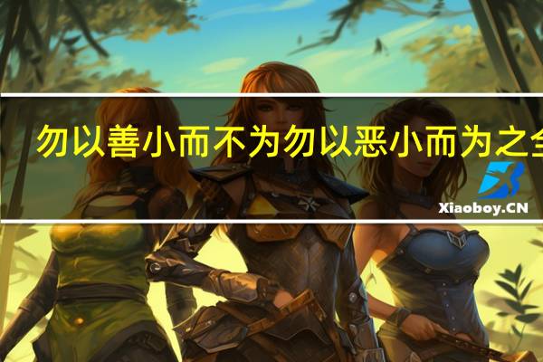 勿以善小而不为 勿以恶小而为之全句（勿以善小而不为勿以恶小而为之出处）