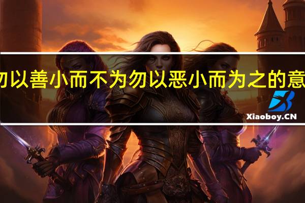 勿以善小而不为勿以恶小而为之的意思出处（勿以善小而不为勿以恶小而为之的意思）