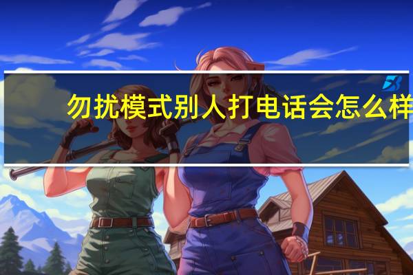 勿扰模式别人打电话会怎么样（勿扰模式）