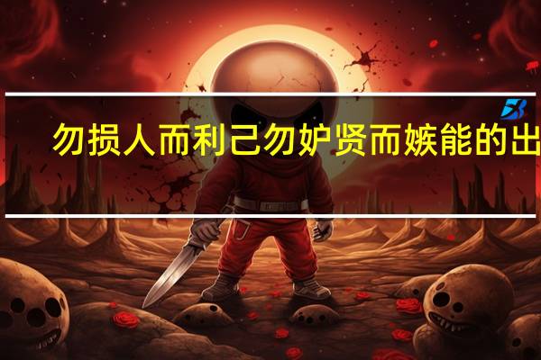 勿损人而利己勿妒贤而嫉能的出处