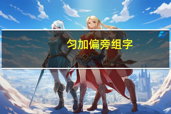 匀加偏旁组字（匀组词语）