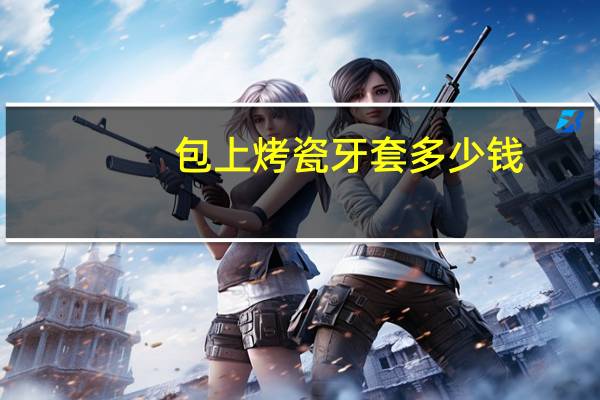 包上烤瓷牙套多少钱(一个烤瓷牙套多少钱)