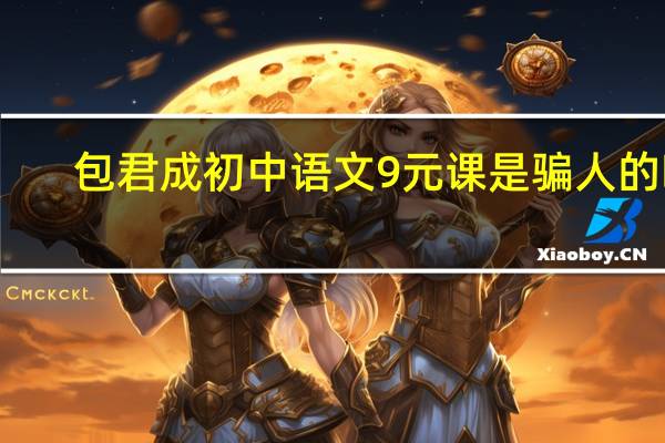 包君成初中语文9元课是骗人的吗