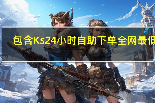 包含Ks24小时自助下单全网最低价 - 雨尘秒赞网平台