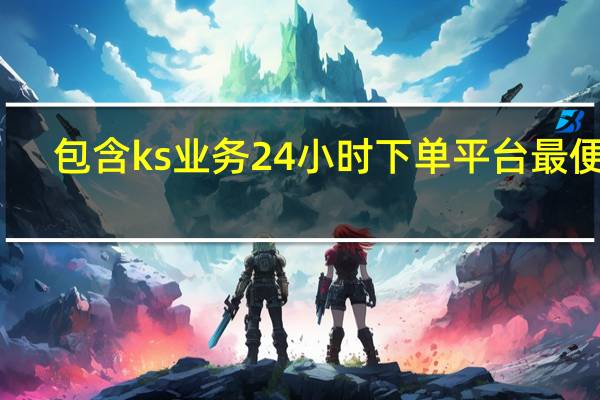 包含ks业务24小时下单平台最便宜 - 快手涨流量技巧