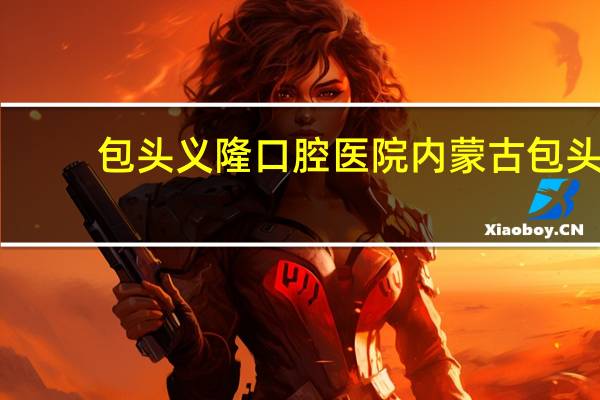 包头义隆口腔医院 内蒙古包头市哪家口腔医院好