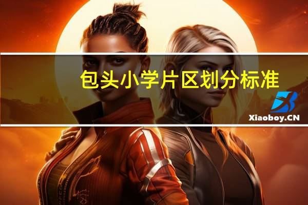 包头小学片区划分标准