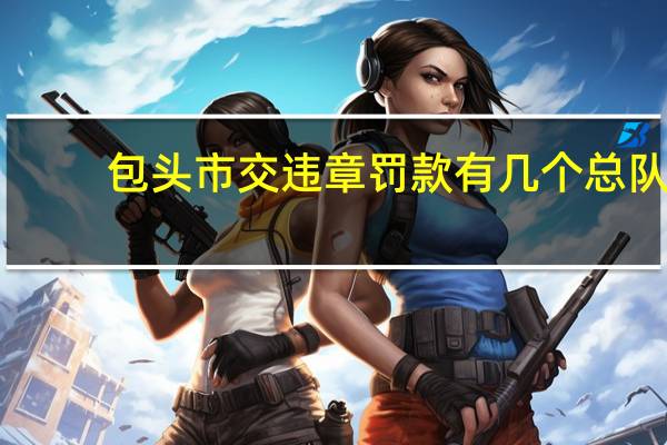 包头市交违章罚款有几个总队