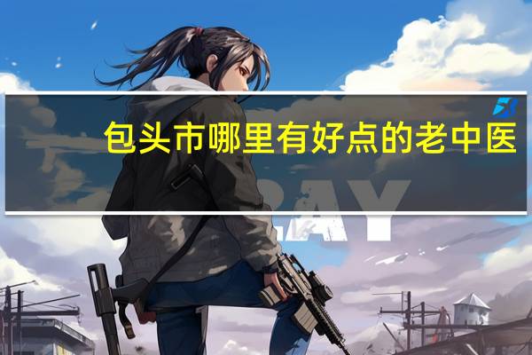 包头市哪里有好点的老中医？