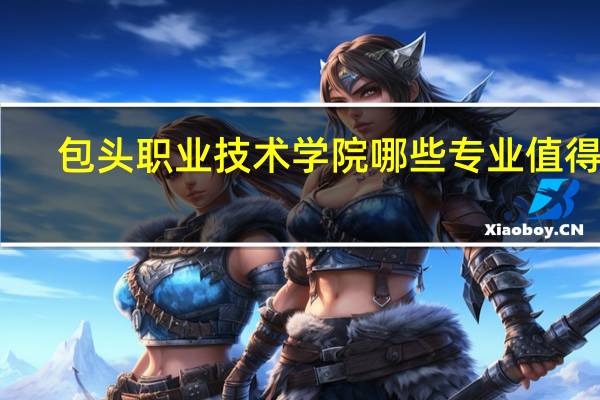 包头职业技术学院哪些专业值得报