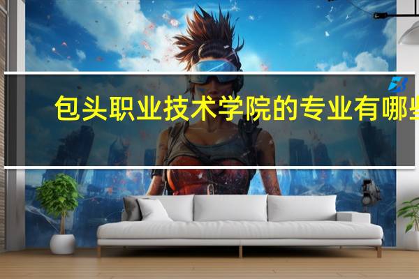 包头职业技术学院的专业有哪些