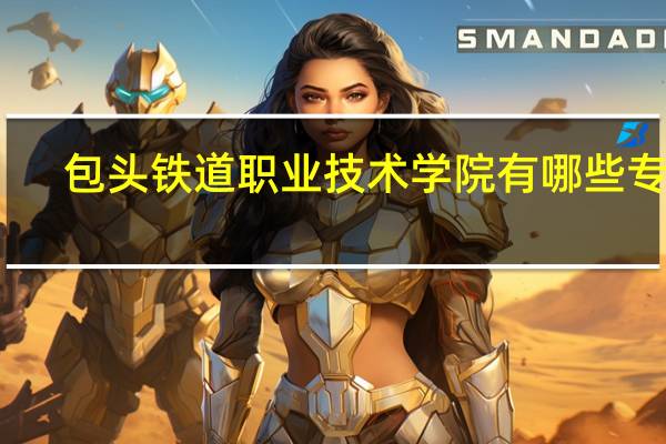 包头铁道职业技术学院有哪些专业