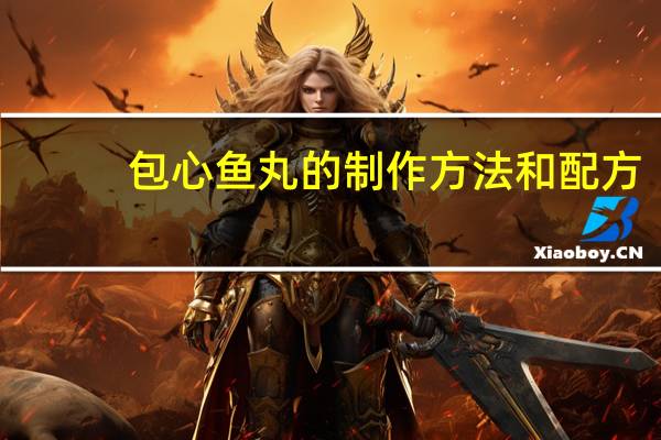 包心鱼丸的制作方法和配方（鱼丸的制作方法和配方）