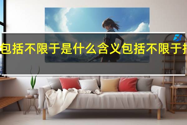 包括不限于是什么含义 包括不限于指什么