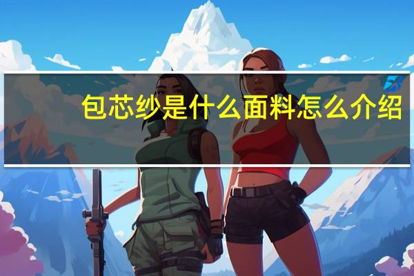 包芯纱是什么面料怎么介绍（包芯纱是什么面料）