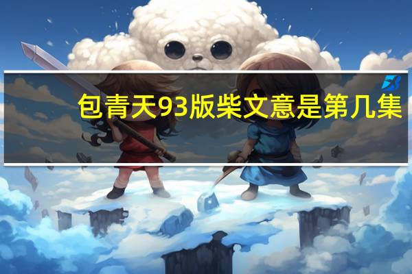 包青天93版柴文意是第几集（柴文意-电视剧93版《包青天》里的人物简介）