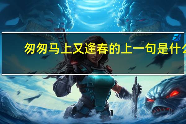 匆匆马上又逢春的上一句是什么