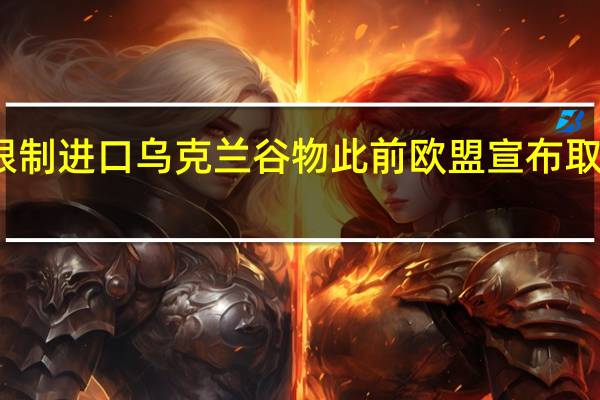 匈牙利限制进口乌克兰谷物此前欧盟宣布取消这样的禁令