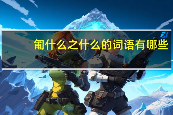 匍什么之什么的词语有哪些?