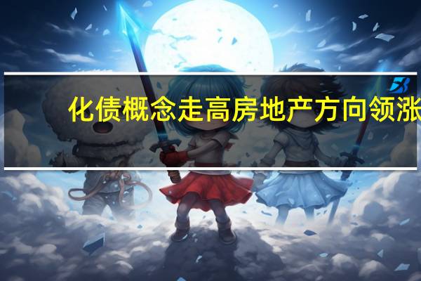化债概念走高 房地产方向领涨