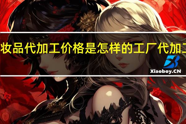 化妆品代加工价格是怎样的 工厂代加工化妆品