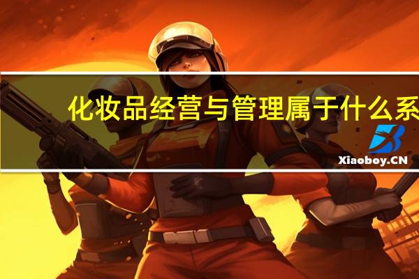 化妆品经营与管理属于什么系
