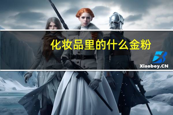 化妆品里的什么金粉，银粉是什么东西