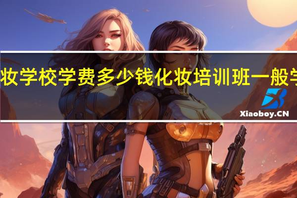 化妆学校学费多少钱 化妆培训班一般学费多少